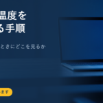 CPUの温度を確認する手順｜高い状態が続くときにどこを見るか