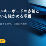 メカニカルキーボードの赤軸と茶軸の違いを確かめる順番｜押し心地・音・重さを見て、自分の作業から決める手順